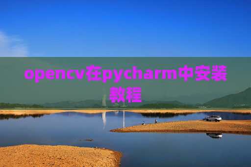 opencv在pycharm中安装教程 opencv在pycharm中安装教程